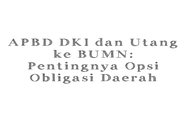APBD DKI dan Utang ke BUMN Mencapai Sekitar Rp 555 Triliun: Pentingnya Opsi Obligasi Daerah